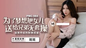 PMC084 為了夢想把女兒送給兄弟無套操 淫蕩中出內射換現金